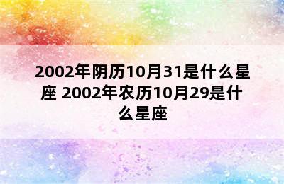 2002年阴历10月31是什么星座 2002年农历10月29是什么星座